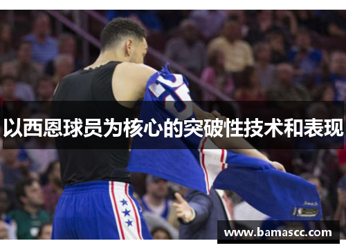 以西恩球员为核心的突破性技术和表现