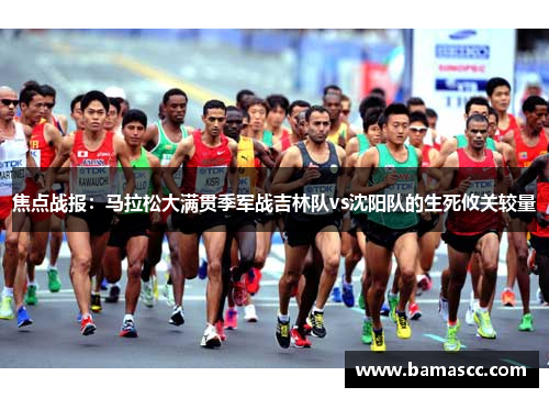 焦点战报：马拉松大满贯季军战吉林队vs沈阳队的生死攸关较量