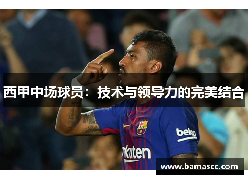 西甲中场球员：技术与领导力的完美结合