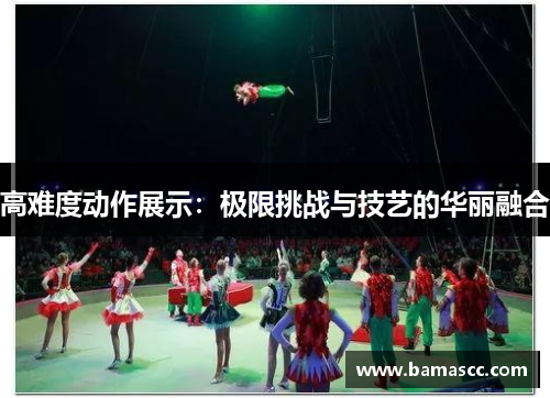 高难度动作展示：极限挑战与技艺的华丽融合