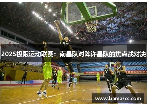 2025极限运动联赛：南昌队对阵许昌队的焦点战对决
