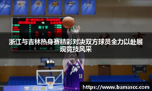 浙江与吉林热身赛精彩对决双方球员全力以赴展现竞技风采