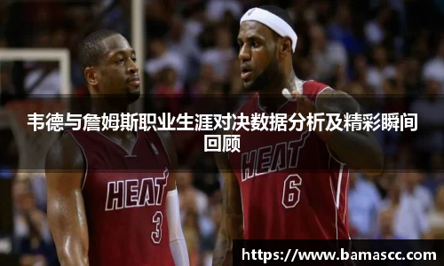 韦德与詹姆斯职业生涯对决数据分析及精彩瞬间回顾