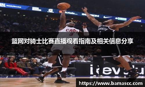 篮网对骑士比赛直播观看指南及相关信息分享